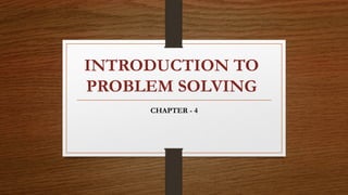 INTRODUCTION TO
PROBLEM SOLVING
CHAPTER - 4
 