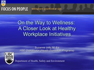 On the Way to Wellness:  A Closer Look at Healthy Workplace Initiatives Suzanne Jolly, M. Ed HSE Coordinator (Health Promotion Programs) Department of Health, Safety and Environment 
