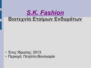 S.K. Fashion
Βιοτεχνία Ετοίμων Ενδυμάτων
● Έτος Ίδρυσης: 2013
● Περιοχή: Πετρίτσι,Βουλγαρία
 