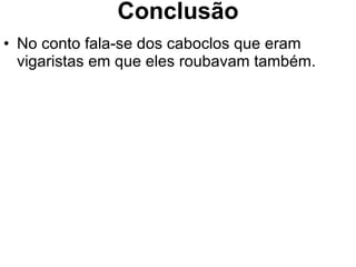 Conclusão No conto fala-se dos caboclos que eram vigaristas em que eles roubavam também. 