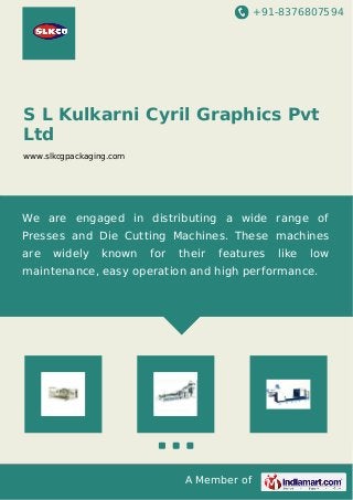 +91-8376807594
A Member of
S L Kulkarni Cyril Graphics Pvt
Ltd
www.slkcgpackaging.com
We are engaged in distributing a wide range of
Presses and Die Cutting Machines. These machines
are widely known for their features like low
maintenance, easy operation and high performance.
 