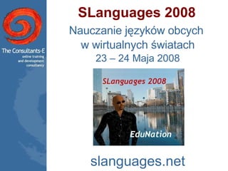 SLanguages 2008 Nauczanie języków obcych  w wirtualnych światach 23 – 24 Maja 2008 slanguages.net 