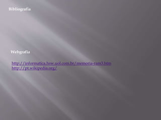 Bibliografia
Webgrafia
http://informatica.hsw.uol.com.br/memoria-ram3.htm
http://pt.wikipedia.org/
 