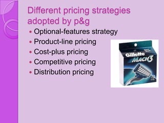 Different pricing strategies
adopted by p&g
 Optional-features strategy
 Product-line pricing
 Cost-plus pricing
 Competitive pricing
 Distribution pricing
 