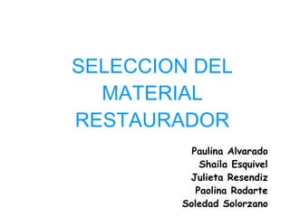 SELECCION DEL MATERIAL RESTAURADOR Paulina Alvarado Shaila Esquivel Julieta Resendiz Paolina Rodarte Soledad Solorzano 