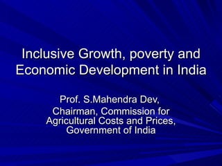 Inclusive Growth, poverty and Economic Development in India Prof. S.Mahendra Dev,  Chairman, Commission for Agricultural Costs and Prices, Government of India 