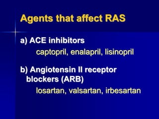 Agents that affect RAS
a) ACE inhibitors
captopril, enalapril, lisinopril
b) Angiotensin II receptor
blockers (ARB)
losartan, valsartan, irbesartan
 