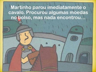 Martinho parou imediatamente o
cavalo. Procurou algumas moedas
 no bolso, mas nada encontrou…
 