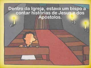 Dentro da Igreja, estava um bispo a
   contar histórias de Jesus e dos
             Apóstolos.
 