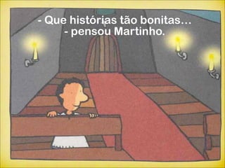 - Que histórias tão bonitas…
     - pensou Martinho.
 