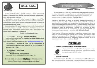 Missão Jubilar                                                       TESTEMUNHOS
                                                                                                                 Festa das Colheitas
                     A Missão Mona-Quimbundo
                                                                                      Na zona 2 penso que a festa das Colheitas correu bem na parte da animação
   Estamos em Missão Jubilar! A Igreja de Aveiro vive e celebra com renovada       os jovens, adolescentes e crianças fizeram um belo trabalho. No entanto, os
                             Notícias:
alegria a fé em Jesus Cristo, abre-se ao mundo com ânimo evangelizador e           adultos são convidados mas não aparecem, o que é pena, porque todos nós
assim se torna rosto de esperança.                                                 estamos a viver “A alegria da Missão”. Glorinha, Zona 2
    “Este é o dia e o tempo que o Senhor fez para nós; alegremo-nos nele”. (Sal
118, 24). «Vive esta hora!». Faz do «Dia do Anúncio», sinal claro e firme da tua   Na zona 3, “nesta alegria da Missão, em que somos chamados à reconciliação” as
                                                                                   crianças, os jovens e os adultos realçaram através da sua participação a importância
esperança num mundo melhor. Dá este testemunho colocando no exterior da            que a lenha tem na purificação do ar, no aquecimento das nossas casas e no fabrico de
tua casa, o estandarte da Missão.                                                  tantos objetos imprescindíveis como o mobiliário e a própria construção. Apesar de ser
    O estandarte é sinal da Esperança e união nesta grande e bela aventura de      um recurso renovável não nos esquecemos das injustiças que se cometem diariamente.
iluminar o mundo com a nossa fé e com a nossa vida. Vamos dar nova cor e           Realçamos o flagelo da desflorestação, a poluição e o uso abusivo do papal.
                                                                                   Gostaríamos particularmente de felicitar todas as zonas pela criatividade que
beleza às aldeias, vilas e cidades da nossa diocese, com o anúncio alegre: “Um     demonstraram ter para apresentar o seu produto. Inês Rodrigues, Zona 3
dia vou mostrar que sou feliz… Hoje é o Dia!”.
                                  António Francisco, bispo de Aveiro               Nesta festa das Colheitas, senti que todos se empenharam bastante e assim sendo
                                                                                   tornou-se possível criarmos um momento muito divertido, que contagiou todos
                                                                                   aqueles que participaram. A boa disposição foi constante e são momentos como
   11 Novembro – Domingo – DIA DO ANÚNCIO                                         estes que permitem desanuviar dos pensamentos negativos de todos os dias e
    Colocar, no exterior das casas, um Estandarte da Missão Jubilar e registar     crescermos no amor a Deus e ao próximo. Zona 5
o momento com fotografia.
Envia uma foto do estandarte lá em casa para: paroquiabunheiro@gmail.com
    Para adequirir o estandarte, falar com os responsáveis da                                                      NOTÍCIAS
    Zona/Mensageiros ou procurar adquiri-lo na Igreja Paroquial. (o
                                                                                           Missão Jubilar – Oração da Missão Jubilar
    seu custo é de 2.10€)
                                                                                                         Segue juntamente com esta Maré Alta uma pagela com a oração
   30 Novembro – Sexta-feira                                                                         da Missão Jubilar proposta pela Diocese. Que nas nossas orações
    Sessão/Debate:                                                                                    não esqueçamos a nossa Missão Jubilar.
            A ação social: protagonistas.
    Auditório do Centro de Educação e Recreio de Vagos, 21h
                                                                                           Oblata Paroquial
   ESTAMOS TODOS CONVIDADOS A ANUNCIAR A MISSÃO JUBILAR DA                            Juntamente com esta Maré Alta segue o envelope para a Oblata Paroquial.
                                                                                   Este será oportunamente recolhido pelo Concelho Económico da Comunidade.
       DIOCESE. TODOS SOMOS CHAMADOS A VIVER ESTA HORA!
 