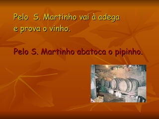 Pelo  S. Martinho vai à adega  e prova o vinho. Pelo S. Martinho abatoca o pipinho.  