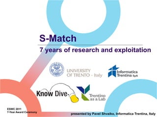 S-Match
                        7 years of research and exploitation




ESWC 2011
7-Year Award Ceremony
                                  presented by Pavel Shvaiko, Informatica Trentina, Italy
 
