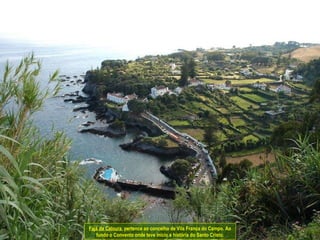 Fajã da Caloura , pertence ao concelho de Vila Franca do Campo. Ao fundo o Convento onde teve início a história do Santo Cristo. 