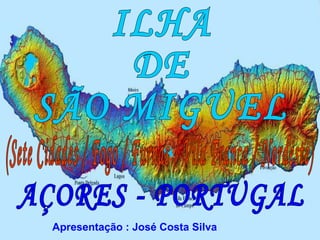 ILHA DE  SÃO MIGUEL AÇORES - PORTUGAL (Sete Cidades / Fogo / Furnas / Vila Franca / Nordeste) Apresentação : José Costa Silva 