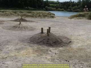 O Cozido nas Caldeiras, um dos mais conhecidos pratos típicos da região. O cozido das Furnas passa a noite no forno geotermal patrocinado pela natureza. 