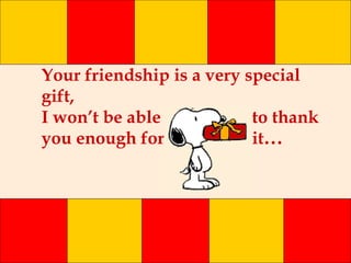 Your friendship is a very special gift, I won’t be able  to thank you enough for  it ... 