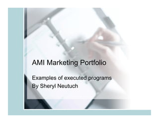 AMI Marketing Portfolio

Examples of executed programs
By Sheryl Neutuch
 
