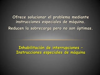 Ofrece solucionar el problema mediante
   instrucciones especiales de máquina.
Reducen la sobrecarga pero no son óptimas.




    Inhabilitación de interrupciones –
   Instrucciones especiales de máquina
 