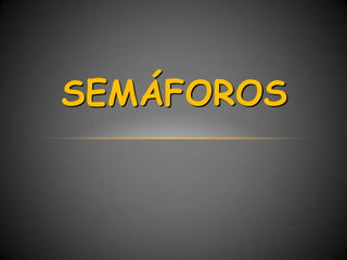 SEMÁFOROS
 