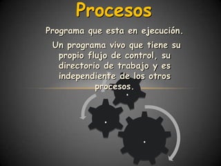 Procesos
Programa que esta en ejecución.
 Un programa vivo que tiene su
  propio flujo de control, su
  directorio de trabajo y es
  independiente de los otros
           procesos.
                 .
             .
                     .
 