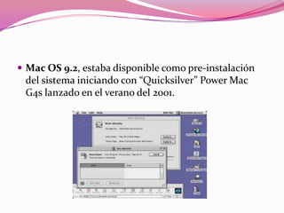  Mac OS 9.2, estaba disponible como pre-instalación
 del sistema iniciando con “Quicksilver” Power Mac
 G4s lanzado en el verano del 2001.
 
