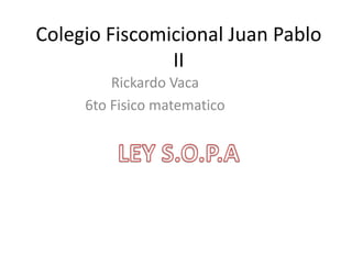 Colegio Fiscomicional Juan Pablo
               II
         Rickardo Vaca
     6to Fisico matematico
 