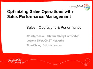 Optimizing Sales Operations with Sales Performance Management Christopher W. Cabrera, Xactly Corporation Joanna Bloor, CNET Networks Sam Chung, Salesforce.com Sales:  Operations & Performance 