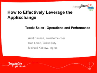 How to Effectively Leverage the AppExchange Amit Saxena, salesforce.com Rob Lamb, Clickability  Michael Kostow, Ingres Track: Sales - Operations and Performance 