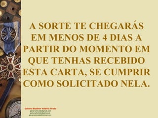A SORTE TE CHEGARÁS EM MENOS DE 4 DIAS A PARTIR DO MOMENTO EM QUE TENHAS RECEBIDO ESTA CARTA, SE CUMPRIR COMO SOLICITADO NELA. 