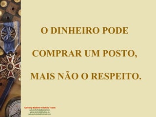 O DINHEIRO PODE  COMPRAR UM POSTO,  MAIS NÃO O RESPEITO. 