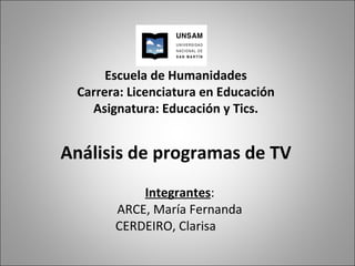 Escuela de Humanidades Carrera: Licenciatura en Educación Asignatura: Educación y Tics. Análisis de programas de TV Integrantes : ARCE, María Fernanda CERDEIRO, Clarisa 