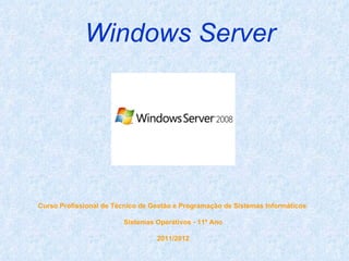 Windows Server




Curso Profissional de Técnico de Gestão e Programação de Sistemas Informáticos

                        Sistemas Operativos - 11º Ano

                                  2011/2012
 