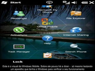 Este é o visual do Windows Mobile. Sobre ele pouco há a dizer - só mesmo testando
        um aparelho que tenha o Windows para verificar o seu funcionamento
 