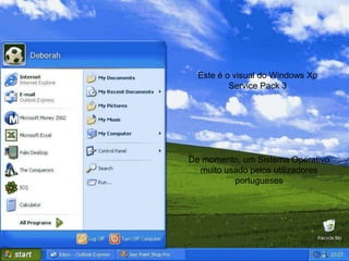 Este é o visual do Windows Xp
          Service Pack 3




De momento, um Sistema Operativo
  muito usado pelos utilizadores
          portugueses
 