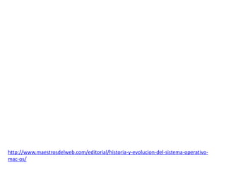 http://www.maestrosdelweb.com/editorial/historia-y-evolucion-del-sistema-operativo-
mac-os/
 