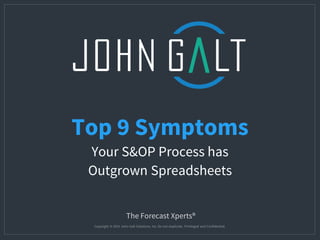 | John Galt Solutions, Inc.Copyright © 2015 John GaltSolutions, Inc. – All rights reservedThe Forecast Xperts®
Copyright © 2015 John Galt Solutions, Inc. Do not duplicate. Privileged and Confidential.
The Forecast Xperts®
Top 9 Symptoms
Your S&OP Process has
Outgrown Spreadsheets
 