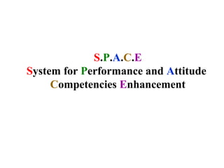 S.P.A.C.E
System for Performance and Attitude
     Competencies Enhancement
 