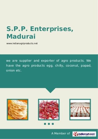 A Member of
S.P.P. Enterprises,
Madurai
www.indianagriproducts.net
we are supplier and exporter of agro products. We
have the agro products egg, chilly, coconut, papad,
onion etc.
 
