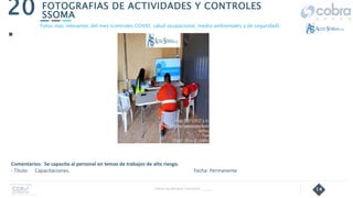 14
FOTOGRAFIAS DE ACTIVIDADES Y CONTROLES
SSOMA
20
.
Follow Up Semanal Contratista _____
Fotos mas relevantes del mes (controles COVID, salud ocupacional, medio ambientales y de seguridad).
Comentarios: Se capacita al personal en temas de trabajos de alto riesgo.
- Título: Capacitaciones. Fecha: Permanente
 