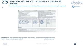 17
FOTOGRAFIAS DE ACTIVIDADES Y CONTROLES
SSOMA
25
.
Follow Up Semanal Contratista _____
Fotos mas relevantes del mes (controles COVID, salud ocupacional, medio ambientales y de seguridad).
Comentarios: Se realiza de manera los check list de vehículos, AST, fatiga y somnolencia e inspecciones
- Título: Documentos de gestión SSOMA Fecha: Permanente
 