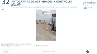 24
FOTOGRAFIAS DE ACTIVIDADES Y CONTROLES
SSOMA
32
.
Follow Up Semanal Contratista _____
Fotos mas relevantes del mes (controles COVID, salud ocupacional, medio ambientales y de seguridad).
Comentarios: Simulacro de evacuación de herido.
- Título: Programa de salud Fecha: Permanente
 