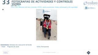 25
FOTOGRAFIAS DE ACTIVIDADES Y CONTROLES
SSOMA
33
.
Follow Up Semanal Contratista _____
Fotos mas relevantes del mes (controles COVID, salud ocupacional, medio ambientales y de seguridad).
Comentarios: Simulacro de evacuación de herido.
- Título: Programa de salud Fecha: Permanente
 