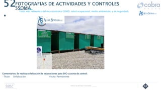 44
52
.
Follow Up Semanal Contratista _____
FOTOGRAFIAS DE ACTIVIDADES Y CONTROLES
SSOMA
Fotos mas relevantes del mes (controles COVID, salud ocupacional, medio ambientales y de seguridad).
Comentarios: Se realiza señalización de excavaciones para SVC y caseta de control.
- Título: Señalización. Fecha: Permanente
 