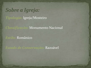 Tipologia: Igreja/Mosteiro Classificação: Monumento NacionalEstilo: RomânicoEstado de Conservação: Razoável Sobre a Igreja: