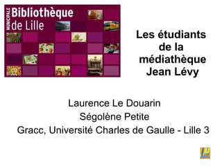 Les étudiants  de la  médiathèque Jean Lévy Laurence Le Douarin Ségolène Petite Gracc, Université Charles de Gaulle - Lille 3   