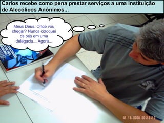 Carlos recebe como pena prestar serviços a uma instituição  de Alcoólicos Anônimos... Meus Deus, Onde vou chegar? Nunca coloquei os pés em uma delegacia... Agora... 
