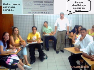 Eu sou alcoólatra, e preciso de ajuda... Carlos  resolve  entrar para o grupo... 