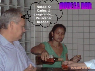 Nossa! O Carlos tá exagerando... Vai acabar bêbado!! BODEGA BAR 