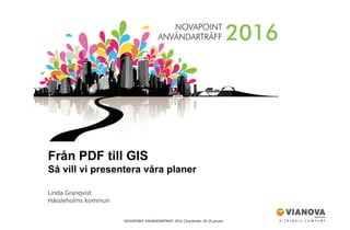 NOVAPOINT ANVÄNDARTRÄFF 2016 │Stockholm 28-29 januari
Från PDF till GIS
Så vill vi presentera våra planer
Linda Granqvist
Hässleholms kommun
 